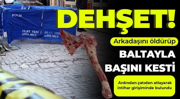 Dehşet: Arkadaşını öldürüp baltayla başını kesti