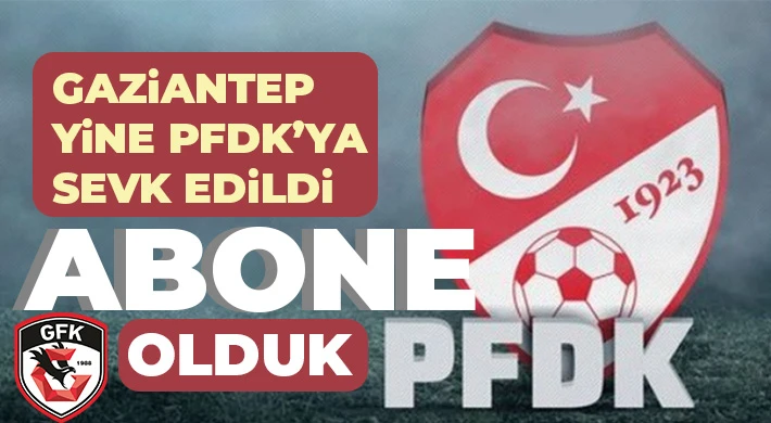 Gaziantep yine PFDK’ya sevk edildi