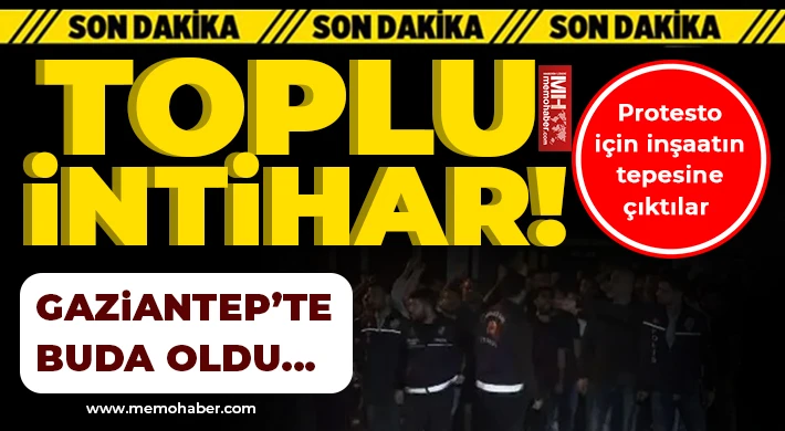 Gaziantep’te toplu intihar! İnşaatın tepesine çıktılar