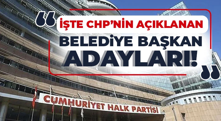 İşte CHP’nin açıklanan belediye başkan adayları!