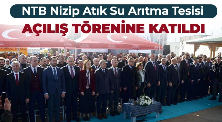 NTB Nizip Atık Su Arıtma Tesisi Açılış Törenine Katıldı