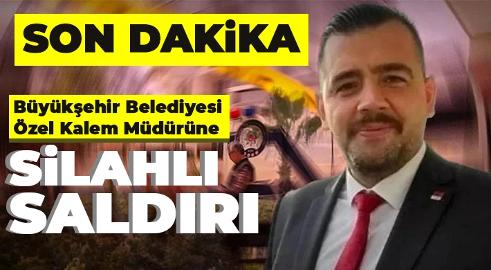 Büyükşehir Belediyesi Özel Kalem Müdürüne silahlı saldırı