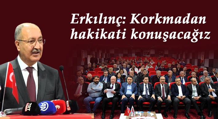 Erkılınç: Korkmadan hakikati konuşacağız