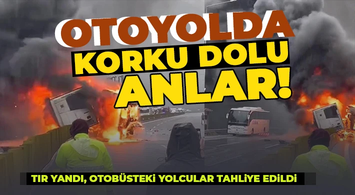 Otoyolda tır yandı! Otobüsteki yolcular tahliye edildi