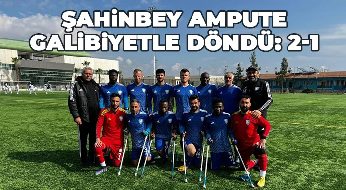 Şahinbey Ampute galibiyetle döndü 2-1