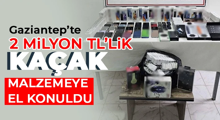 Gaziantep’te 2 milyon TL’lik kaçak malzemeye el konuldu