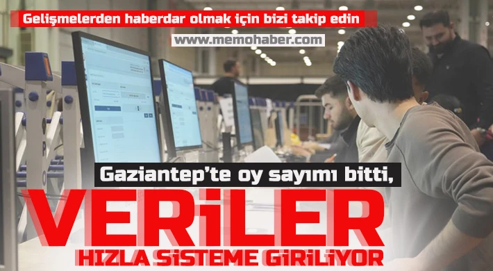 Gaziantep’te oy sayımı bitti, veriler hızla sisteme giriliyor