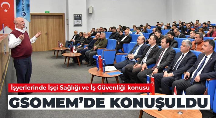 İşyerlerinde İşçi Sağlığı ve İş Güvenliği konusu GSOMEM’de konuşuldu