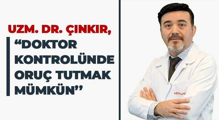 Uzm. Dr. Çınkır: Doktor kontrolünde oruç tutmak mümkün