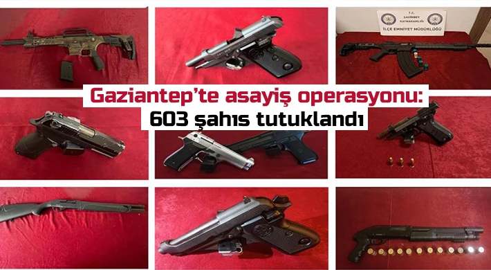 Gaziantep’te asayiş operasyonu: 603 şahıs tutuklandı