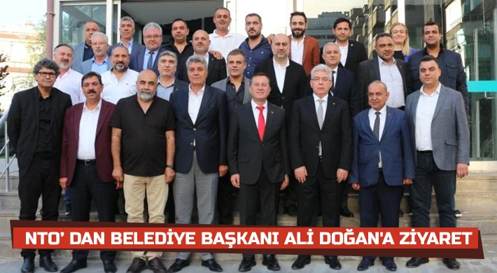 NTO’ dan Belediye Başkanı Ali Doğan'a Ziyaret