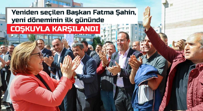 Yeniden seçilen Başkan Fatma Şahin, yeni döneminin ilk gününde coşkuyla karşılandı