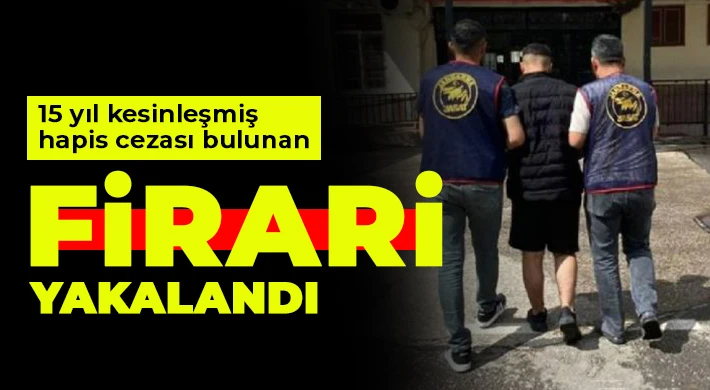 15 yıl kesinleşmiş hapis cezası bulunan firari yakalandı