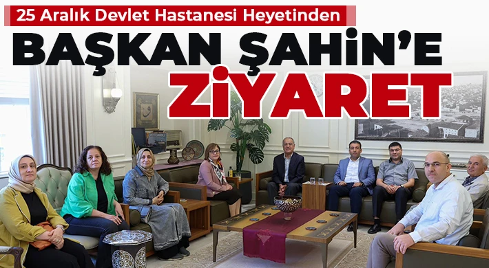 25 Aralık Devlet Hastanesi Heyetinden Başkan Şahin’e Ziyaret