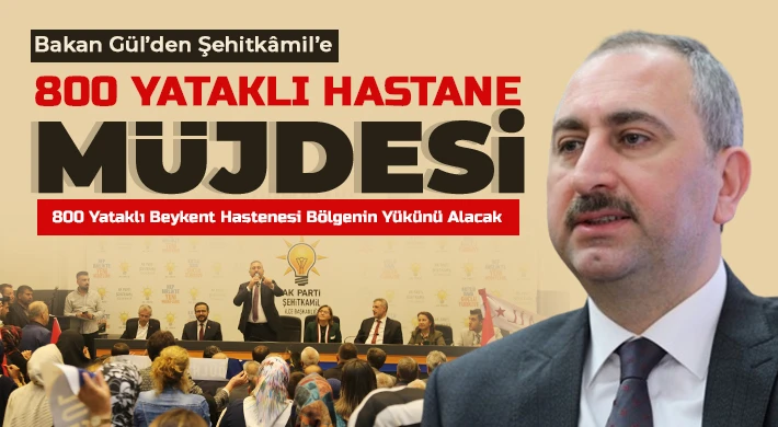 Bakan Gül’den Şehitkâmil’e 800 Yataklı Hastane Müjdesi