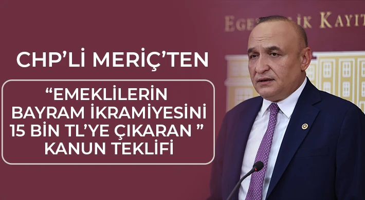 CHP’li Meriç’ten “Emeklilerin Bayram İkramiyesini 15 Bin TL’ye Çıkaran ” Kanun Teklifi