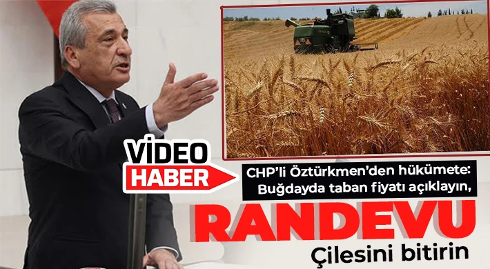 CHP’li Öztürkmen’den hükümete: Buğdayda taban fiyatı açıklayın, randevu çilesini bitirin