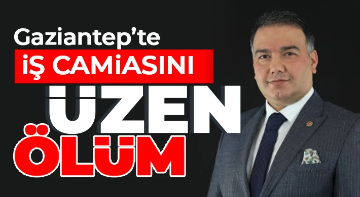 Gaziantep’te İş camiasını üzen ölüm!..