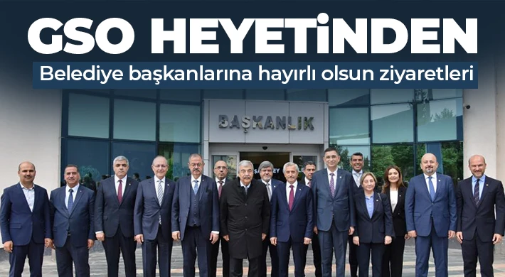 GSO heyetinden belediye başkanlarına hayırlı olsun ziyaretleri