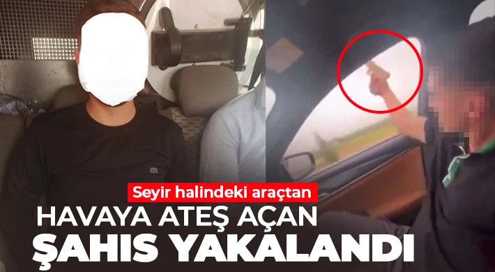 Seyir halindeki araçtan havaya ateş açan şahıs yakalandı