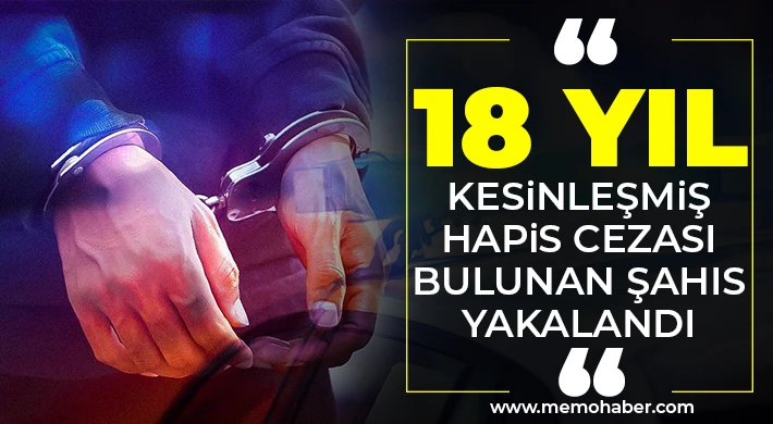 18 yıl kesinleşmiş hapis cezası bulunan şahıs yakalandı