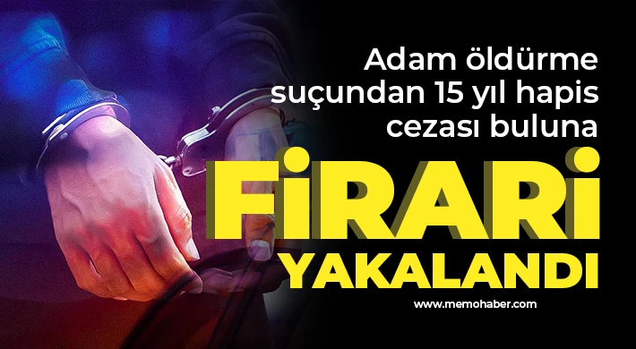 Adam öldürme suçundan 15 yıl hapis cezası bulunan firari yakalandı