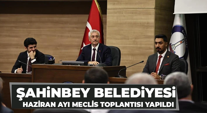 Şahinbey Belediyesi Haziran ayı meclis toplantısı yapıldı