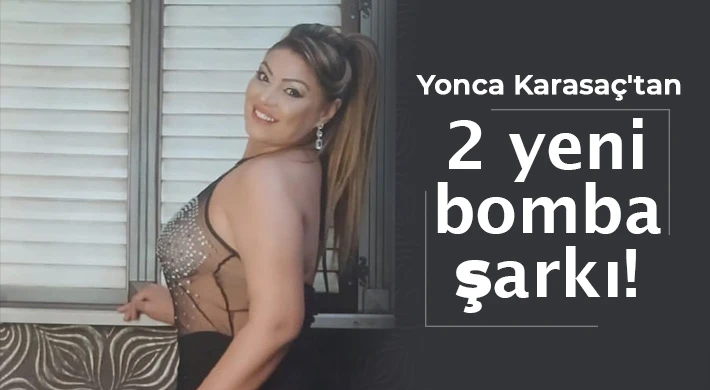 Yonca Karasaç'tan 2 yeni bomba şarkı!