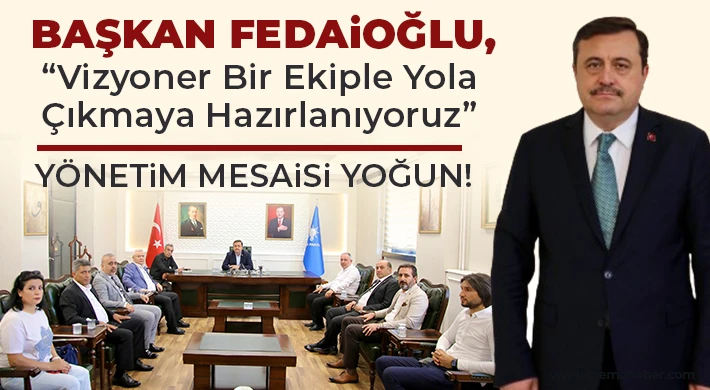 Başkan Fedaioğlu, Vizyoner Bir Ekiple Yola Çıkmaya Hazırlanıyoruz