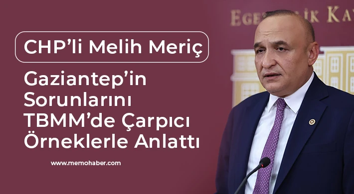 CHP’li Melih Meriç Gaziantep’in Sorunlarını TBMM’de Çarpıcı Örneklerle Anlattı