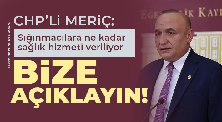 CHP’li Meriç: Sığınmacılara ne kadar sağlık hizmeti veriliyor, bize açıklayın!