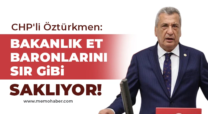 CHP'li Öztürkmen: Bakanlık et baronlarını sır gibi saklıyor!