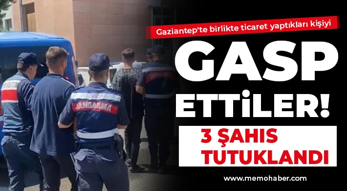 Gaziantep'te birlikte ticaret yaptıkları kişiyi gasp ettiler! 3 tutuklama