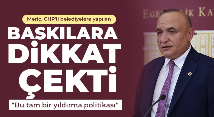 Meriç, CHP'li belediyelere yapılan baskılara dikkat çekti