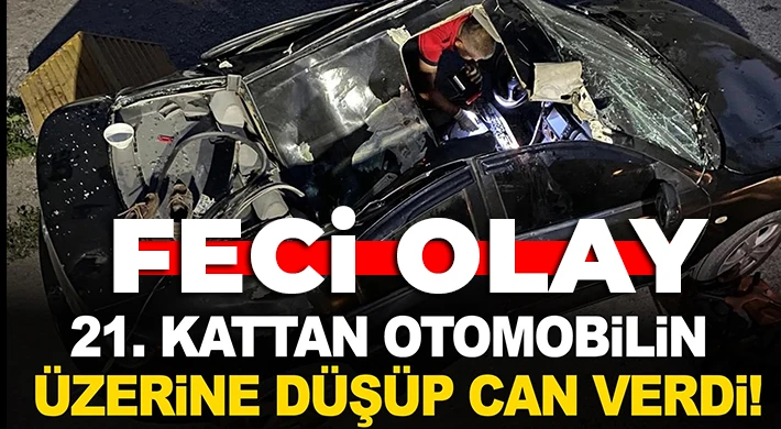 Feci olay: 21'inci kattan otomobilin üzerine düşerek öldü