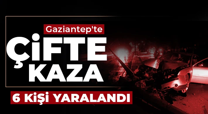 Gaziantep'te çifte kaza! 6 kişi yaralandı 