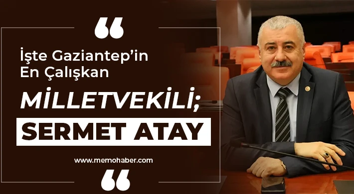 İşte Gaziantep’in En Çalışkan Milletvekili; Sermet Atay