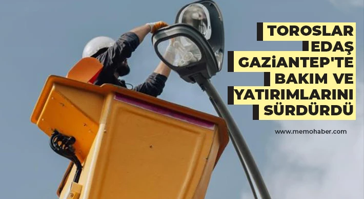 Toroslar EDAŞ Gaziantep'te bakım ve yatırımlarını sürdürdü