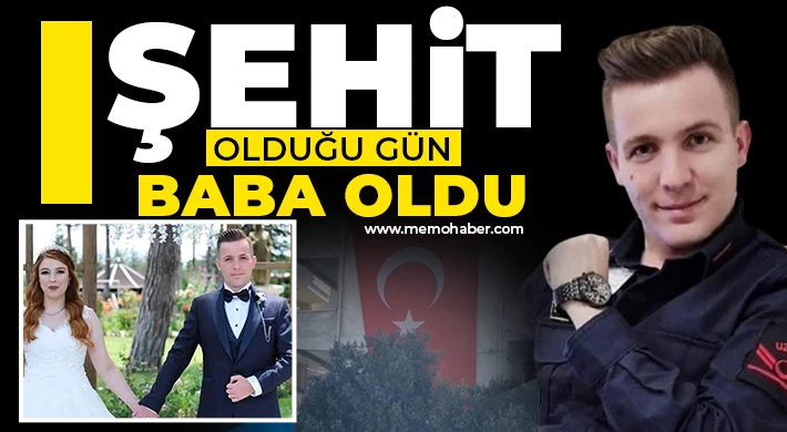 Şehit olduğu gün baba oldu