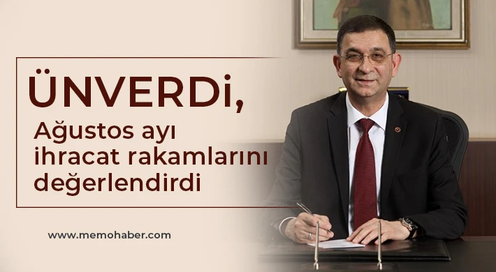 Ünverdi, Ağustos ayı ihracat rakamlarını değerlendirdi