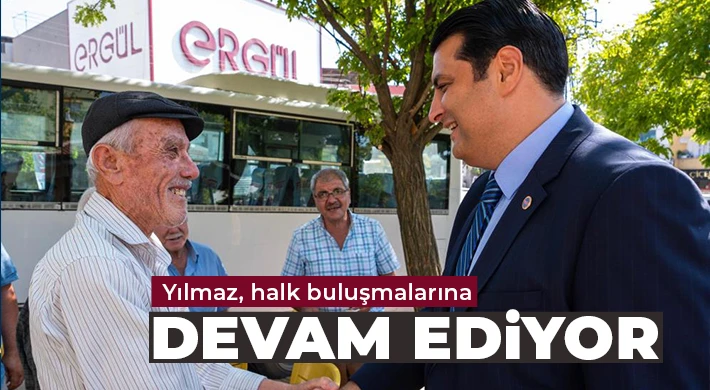 Yılmaz, halk buluşmalarına devam ediyor