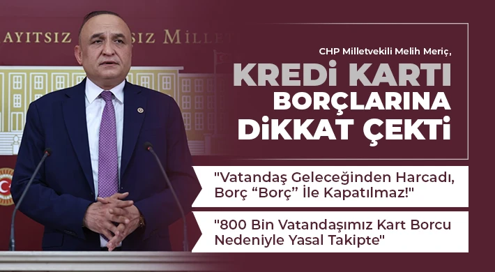 CHP Milletvekili Melih Meriç, Kredi Kartı Borçlarına Dikkat Çekti