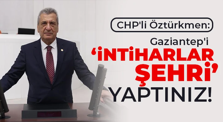 CHP'li Öztürkmen: Gaziantep'i ‘intiharlar şehri’ yaptınız!