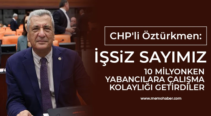 CHP'li Öztürkmen: İşsiz sayımız 10 milyonken yabancılara çalışma kolaylığı getirdiler