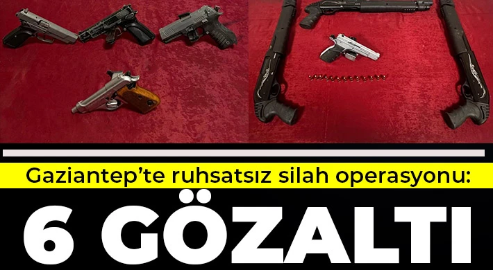 Gaziantep’te ruhsatsız silah operasyonu: 6 gözaltı