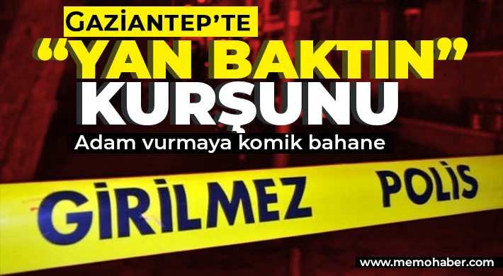 Gaziantep’te “Yan baktın” kurşunu