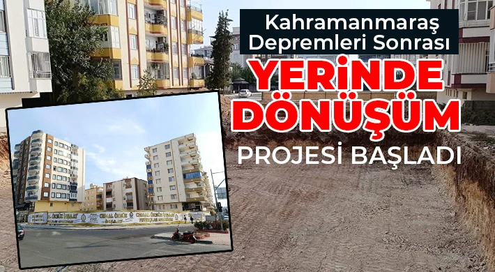 Kahramanmaraş Depremleri Sonrası Yerinde Dönüşüm Projesi Başladı