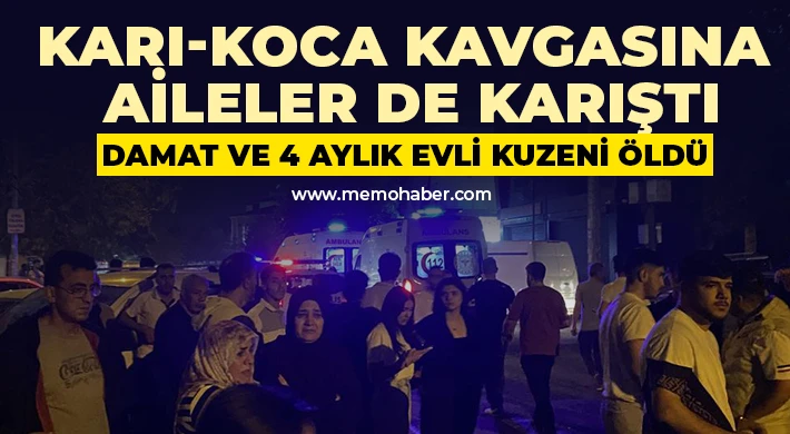 Karı-koca kavgasına aileler de karıştı: Damat ve 4 aylık evli kuzeni öldü