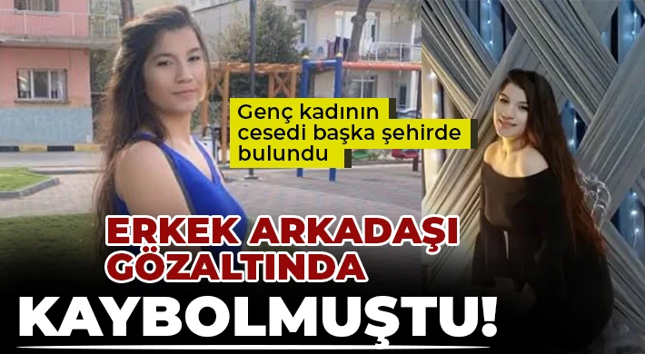 Kaybolan genç kadının cesedi başka şehirde bulundu