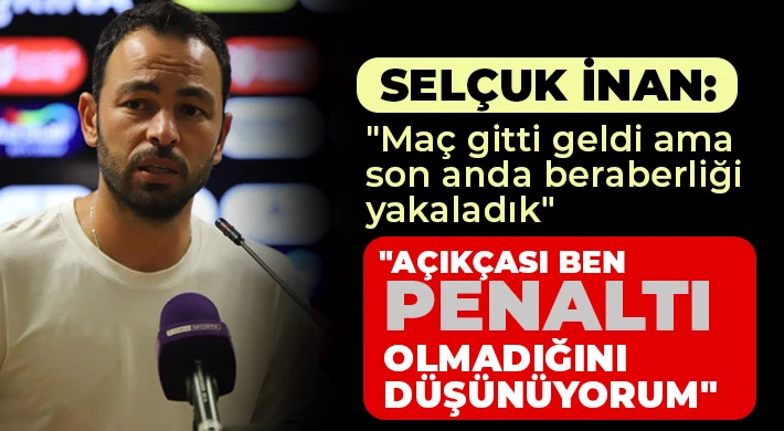 Selçuk İnan: Maç gitti geldi ama son anda beraberliği yakaladık